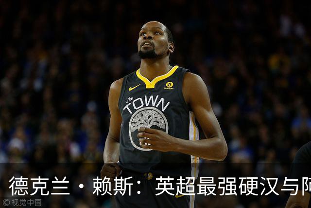 德克兰·赖斯：英超最强硬汉与阿森纳的中场支柱