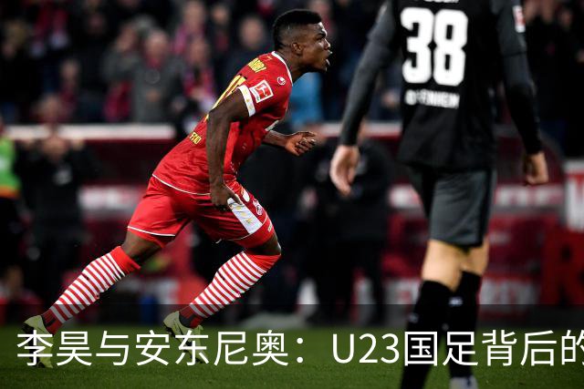 李昊与安东尼奥：U23国足背后的温情与信任